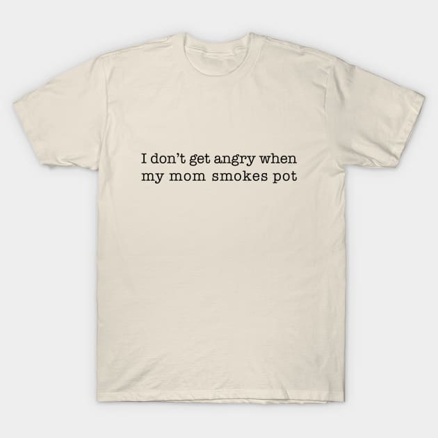 I don't get angry when my mom smokes pot (black type) T-Shirt by NickiPostsStuff